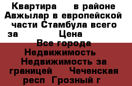 Квартира 2 1 в районе Авжылар в европейской части Стамбула всего за 38000 $. › Цена ­ 38 000 - Все города Недвижимость » Недвижимость за границей   . Чеченская респ.,Грозный г.